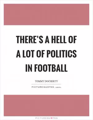 There’s a hell of a lot of politics in football Picture Quote #1