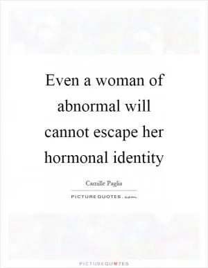 Even a woman of abnormal will cannot escape her hormonal identity Picture Quote #1