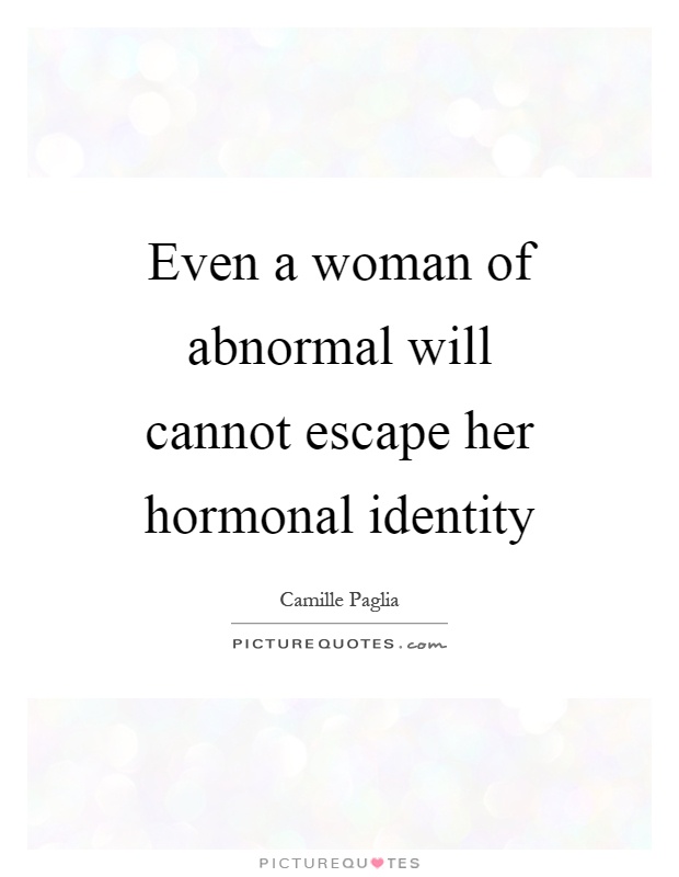 Even a woman of abnormal will cannot escape her hormonal identity Picture Quote #1