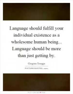 Language should fulfill your individual existence as a wholesome human being... Language should be more than just getting by Picture Quote #1
