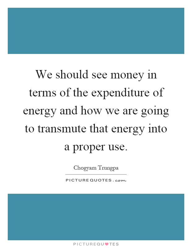 We should see money in terms of the expenditure of energy and how we are going to transmute that energy into a proper use Picture Quote #1