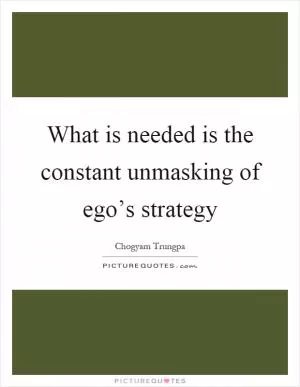 What is needed is the constant unmasking of ego’s strategy Picture Quote #1