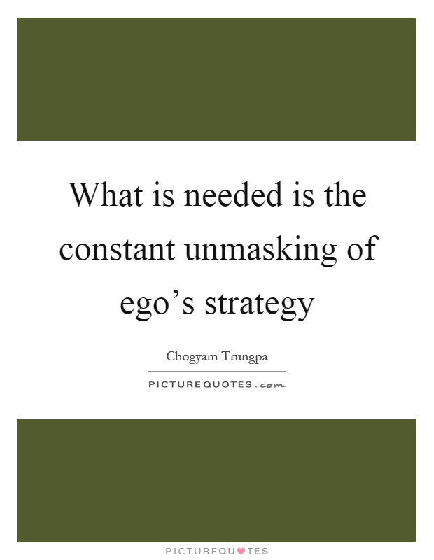 What is needed is the constant unmasking of ego's strategy Picture Quote #1