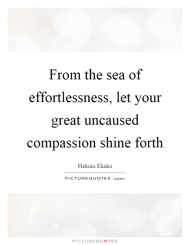 From the sea of effortlessness, let your great uncaused compassion shine forth Picture Quote #1