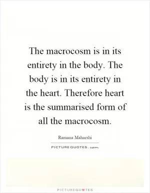 The macrocosm is in its entirety in the body. The body is in its entirety in the heart. Therefore heart is the summarised form of all the macrocosm Picture Quote #1