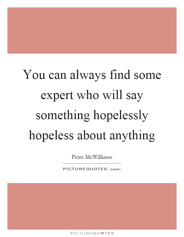 You can always find some expert who will say something hopelessly hopeless about anything Picture Quote #1
