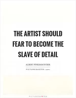 The artist should fear to become the slave of detail Picture Quote #1