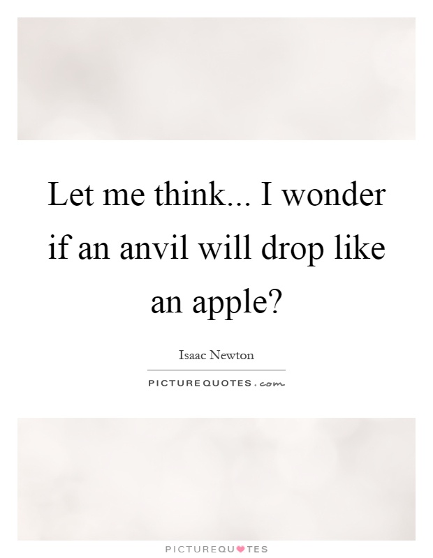 Let me think... I wonder if an anvil will drop like an apple? Picture Quote #1
