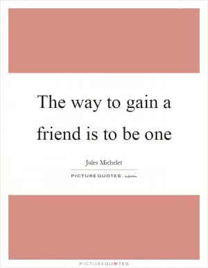 The way to gain a friend is to be one Picture Quote #1