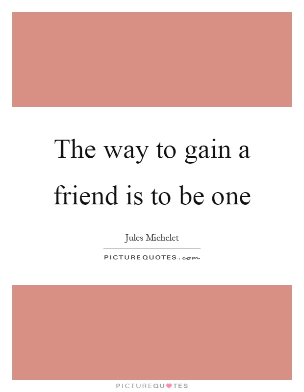 The way to gain a friend is to be one Picture Quote #1