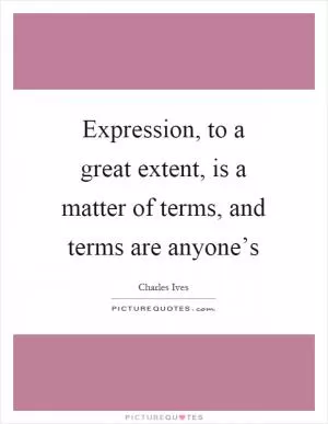 Expression, to a great extent, is a matter of terms, and terms are anyone’s Picture Quote #1