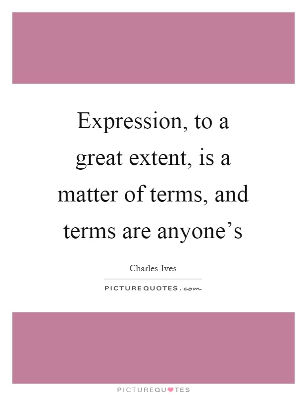 Expression, to a great extent, is a matter of terms, and terms are anyone's Picture Quote #1