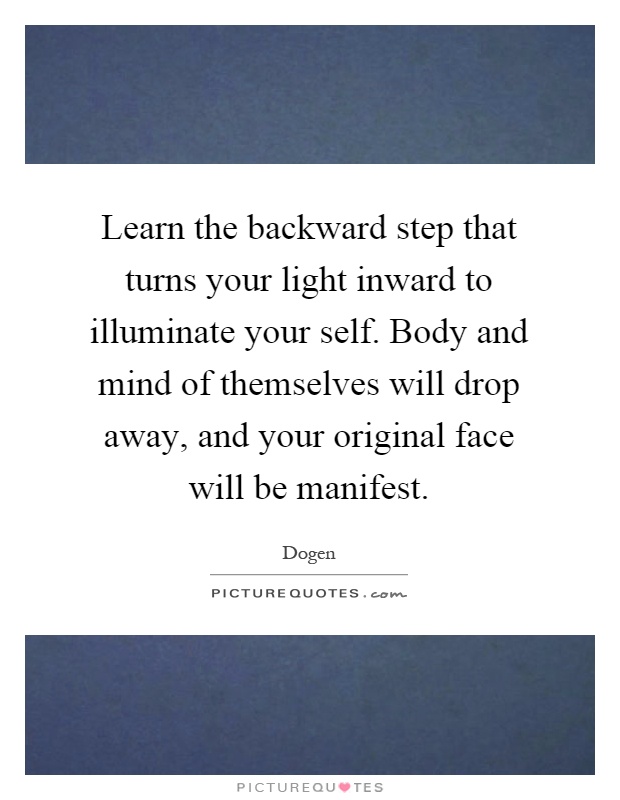 Learn the backward step that turns your light inward to illuminate your self. Body and mind of themselves will drop away, and your original face will be manifest Picture Quote #1