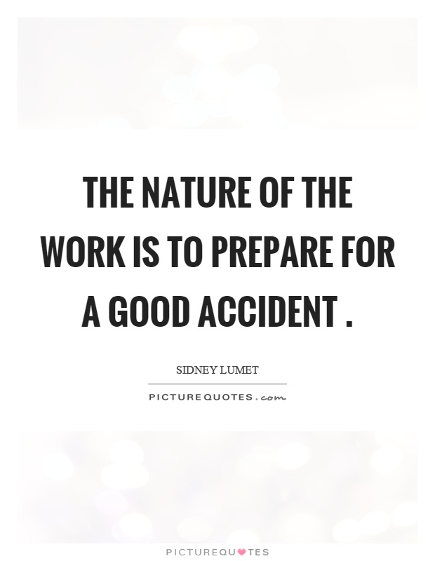 The nature of the work is to prepare for a good accident Picture Quote #1
