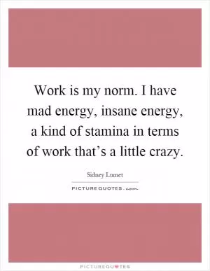Work is my norm. I have mad energy, insane energy, a kind of stamina in terms of work that’s a little crazy Picture Quote #1
