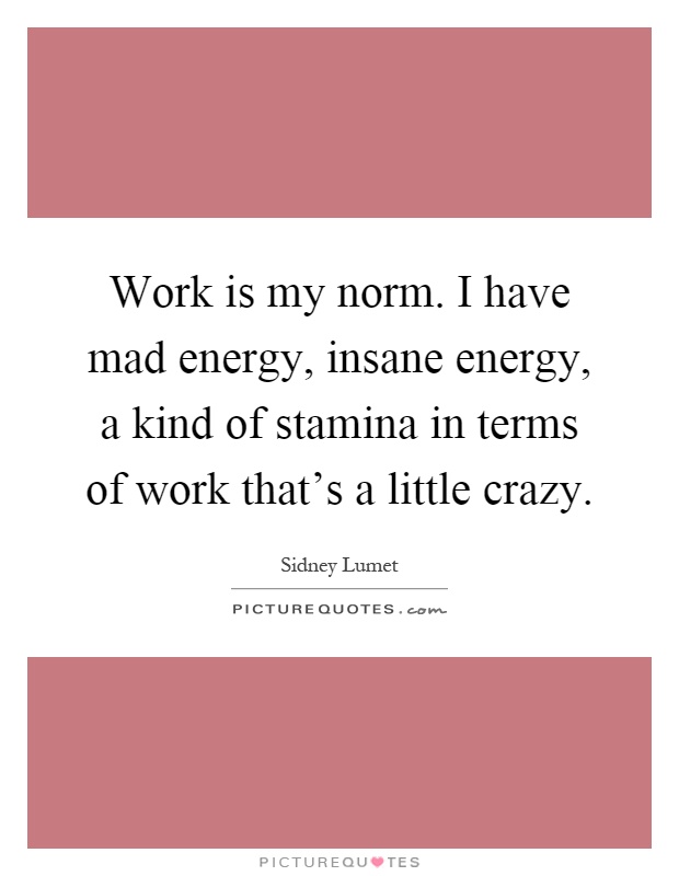 Work is my norm. I have mad energy, insane energy, a kind of stamina in terms of work that's a little crazy Picture Quote #1