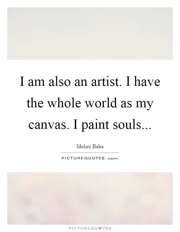 I am also an artist. I have the whole world as my canvas. I paint souls Picture Quote #1