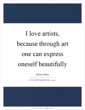 I love artists, because through art one can express oneself beautifully Picture Quote #1