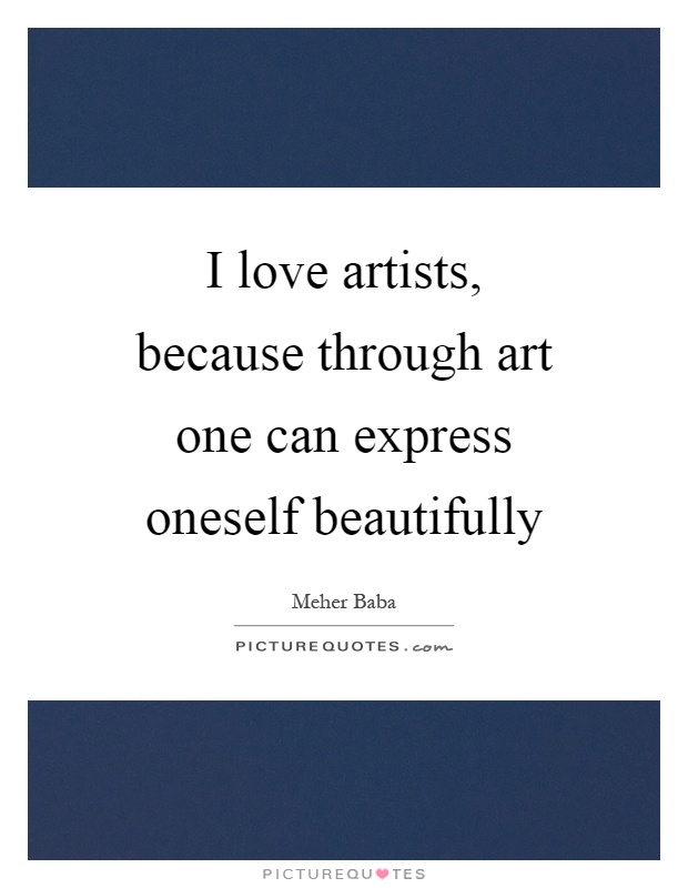 I love artists, because through art one can express oneself beautifully Picture Quote #1
