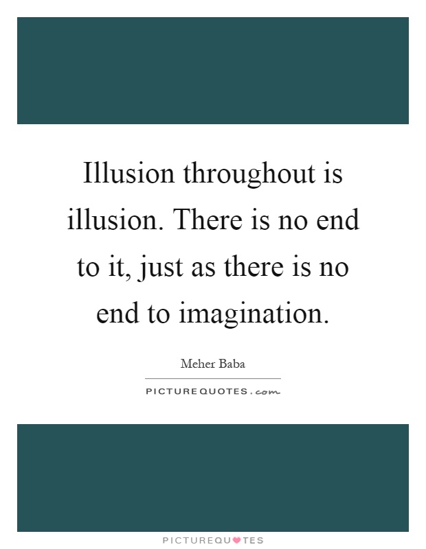 Illusion throughout is illusion. There is no end to it, just as there is no end to imagination Picture Quote #1