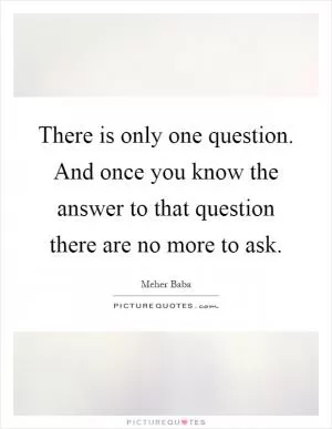 There is only one question. And once you know the answer to that question there are no more to ask Picture Quote #1