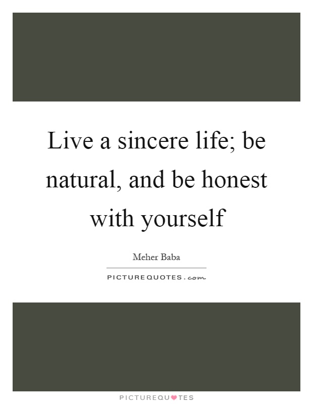 Live a sincere life; be natural, and be honest with yourself Picture Quote #1