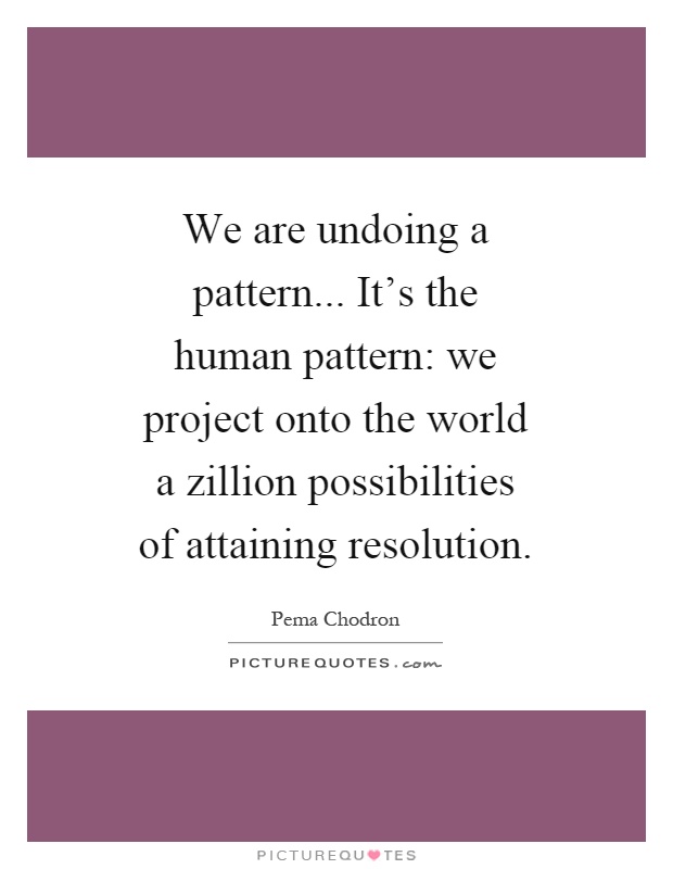 We are undoing a pattern... It's the human pattern: we project onto the world a zillion possibilities of attaining resolution Picture Quote #1