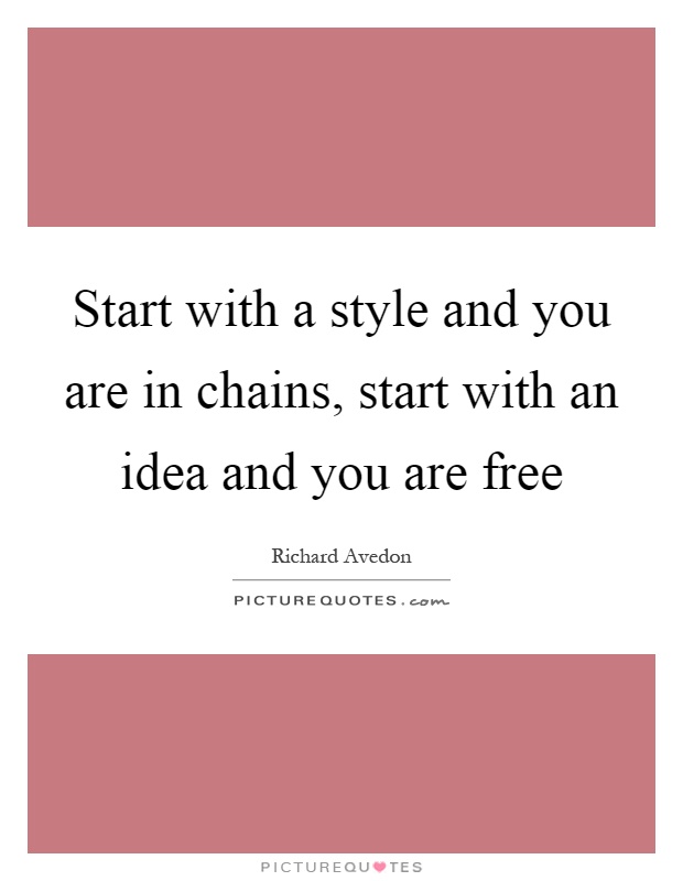 Start with a style and you are in chains, start with an idea and you are free Picture Quote #1