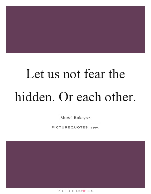 Let us not fear the hidden. Or each other Picture Quote #1