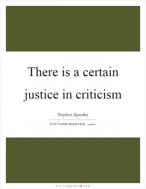There is a certain justice in criticism Picture Quote #1