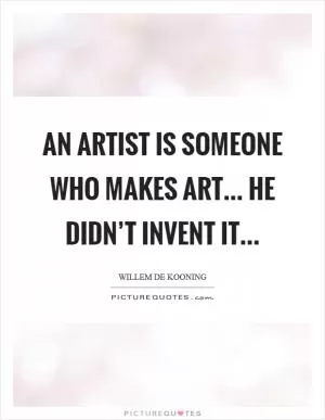 An artist is someone who makes art... He didn’t invent it Picture Quote #1