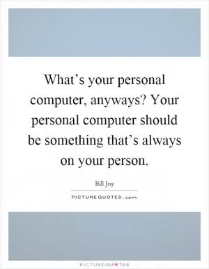 What’s your personal computer, anyways? Your personal computer should be something that’s always on your person Picture Quote #1