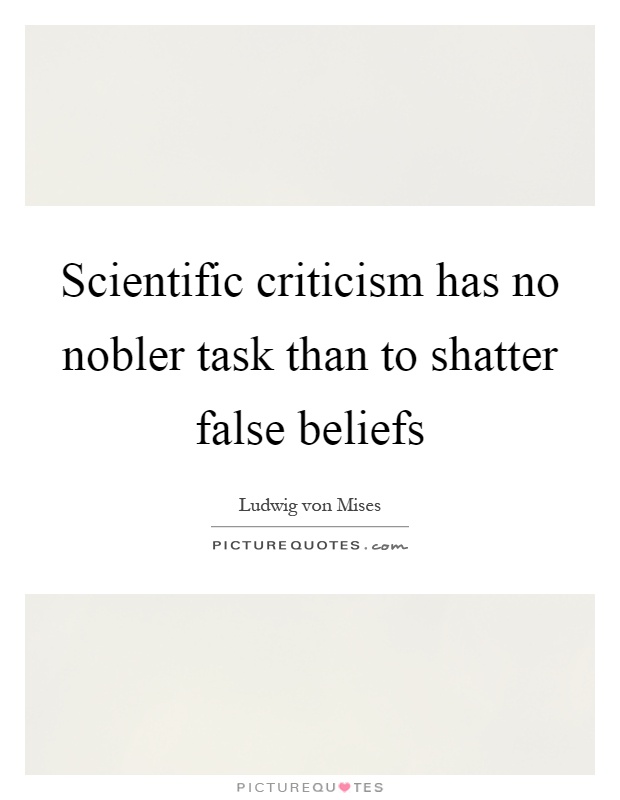 Scientific criticism has no nobler task than to shatter false beliefs Picture Quote #1