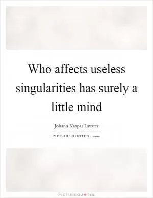 Who affects useless singularities has surely a little mind Picture Quote #1