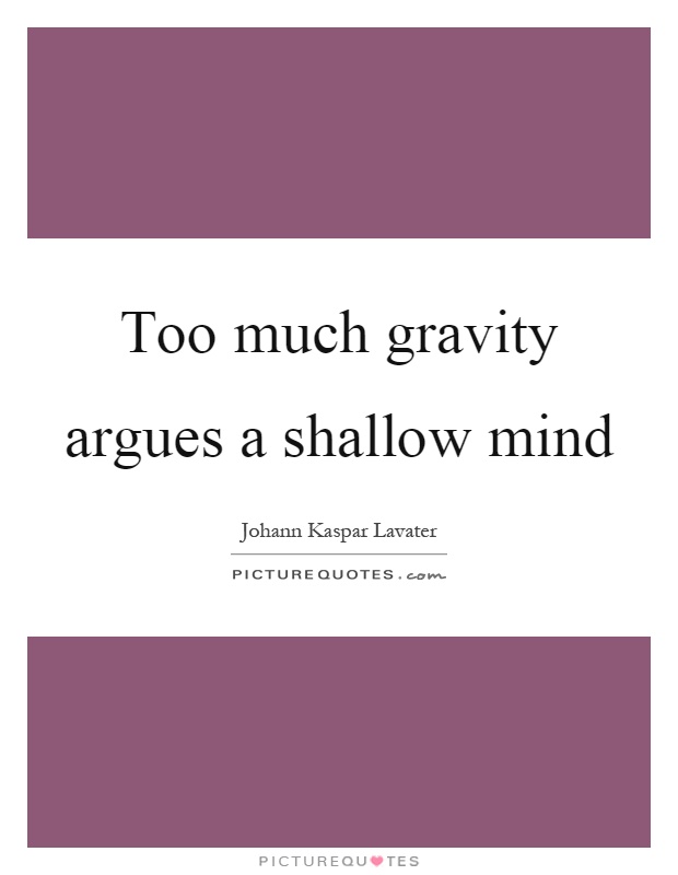 Too much gravity argues a shallow mind Picture Quote #1