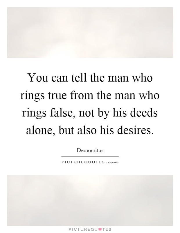 You can tell the man who rings true from the man who rings false, not by his deeds alone, but also his desires Picture Quote #1