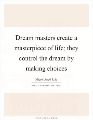 Dream masters create a masterpiece of life; they control the dream by making choices Picture Quote #1