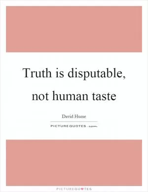 Truth is disputable, not human taste Picture Quote #1