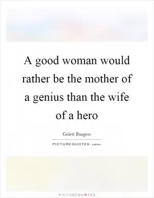 A good woman would rather be the mother of a genius than the wife of a hero Picture Quote #1
