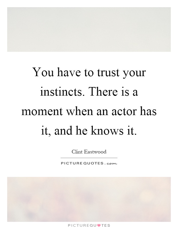 You have to trust your instincts. There is a moment when an actor has it, and he knows it Picture Quote #1