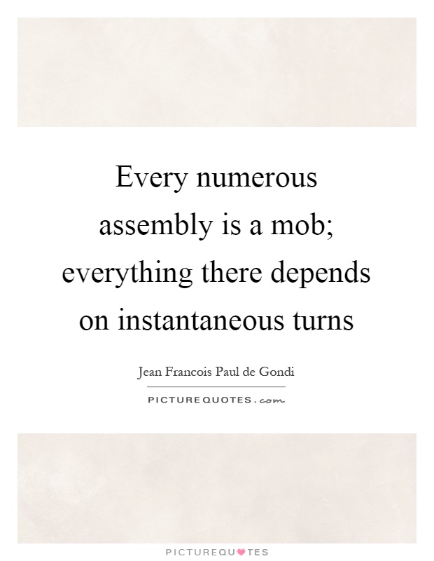 Every numerous assembly is a mob; everything there depends on instantaneous turns Picture Quote #1