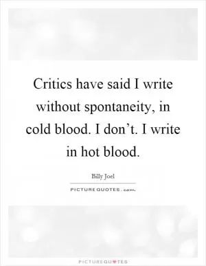 Critics have said I write without spontaneity, in cold blood. I don’t. I write in hot blood Picture Quote #1