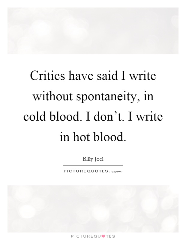 Critics have said I write without spontaneity, in cold blood. I don't. I write in hot blood Picture Quote #1