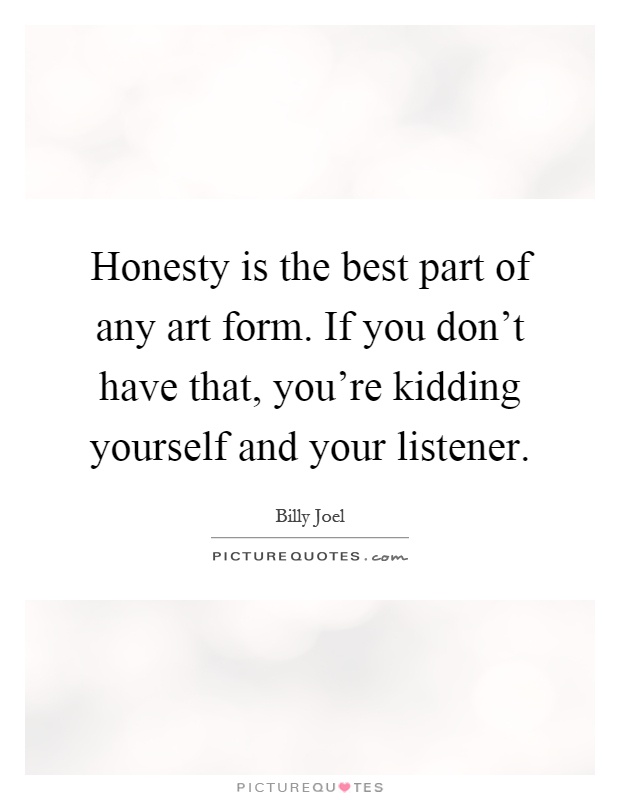 Honesty is the best part of any art form. If you don't have that, you're kidding yourself and your listener Picture Quote #1
