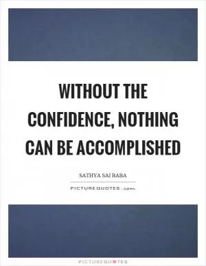 Without the confidence, nothing can be accomplished Picture Quote #1