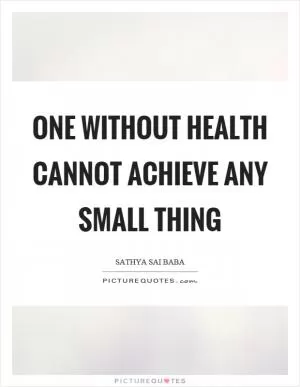 One without health cannot achieve any small thing Picture Quote #1