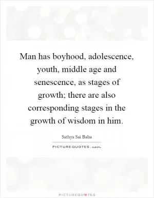 Man has boyhood, adolescence, youth, middle age and senescence, as stages of growth; there are also corresponding stages in the growth of wisdom in him Picture Quote #1