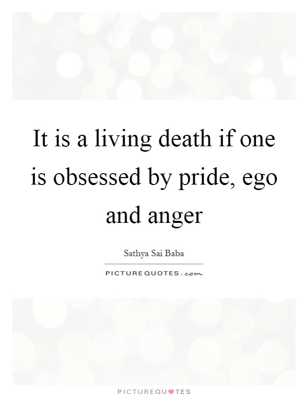 It is a living death if one is obsessed by pride, ego and anger Picture Quote #1