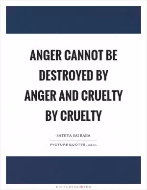 Anger cannot be destroyed by anger and cruelty by cruelty Picture Quote #1