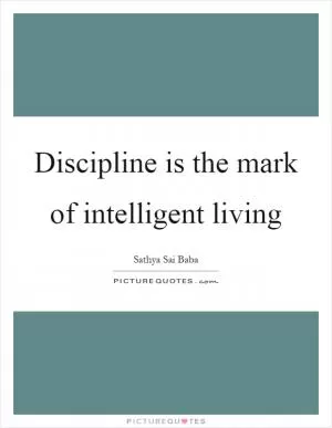 Discipline is the mark of intelligent living Picture Quote #1